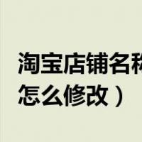 淘宝店铺名称怎么修改工厂店（淘宝店铺名称怎么修改）