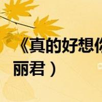 《真的好想你》邓丽君唱（真的好想你原唱邓丽君）