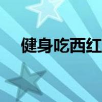 健身吃西红柿的好处（吃西红柿的好处）