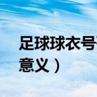 足球球衣号码的意义30号（足球球衣号码的意义）