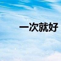 一次就好 歌词简谱（一次就好 歌词）