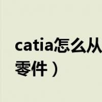 catia怎么从装配中导出零件（catia装配导入零件）
