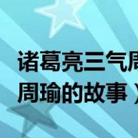 诸葛亮三气周瑜的故事是真的吗（诸葛亮三气周瑜的故事）