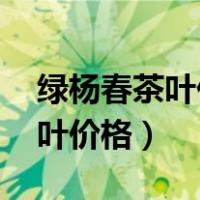 绿杨春茶叶价格表 礼盒扬州特产（绿杨春茶叶价格）