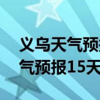 义乌天气预报15天查询结果天查洵（义乌天气预报15天）