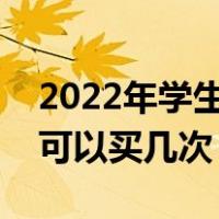 2022年学生票一年可以买几次（学生票一年可以买几次）