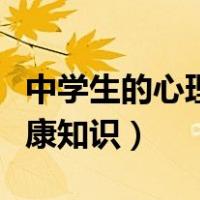 中学生的心理健康知识讲座（中学生的心理健康知识）