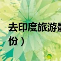 去印度旅游最好的什么时候（印度旅游最佳月份）