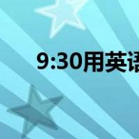 9:30用英语怎么说（30用英语怎么说）
