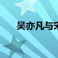 吴亦凡与宋茜亲吻（吴亦凡宋茜接吻）