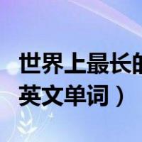 世界上最长的英文单词怎么写（世界上最长的英文单词）