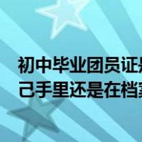 初中毕业团员证是在自己手里还是在档案里（团员证是在自己手里还是在档案里）