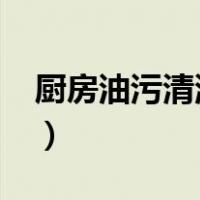 厨房油污清洗妙招-威王（厨房油污清洗妙招）