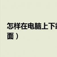 怎样在电脑上下载浏览器到桌面（怎么下载浏览器到电脑桌面）