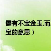 儒有不宝金玉,而忠信以为宝意思（儒有不宝金玉而忠信以为宝的意思）