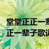 堂堂正正一辈子歌词歌词是什么意思（堂堂正正一辈子歌词）