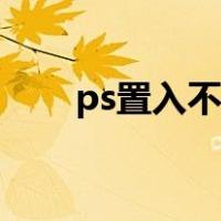 ps置入不了图片怎么回事（ps置入）