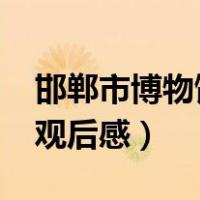 邯郸市博物馆观后感2000字（邯郸市博物馆观后感）
