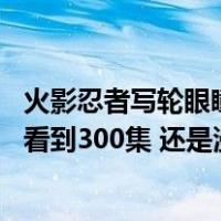 火影忍者写轮眼瞳术大全（想买个写轮眼美瞳 但火影忍者只看到300集 还是漫画 什么写轮）