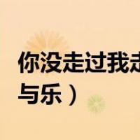 你没走过我走过的路怎知我的苦与乐（我的苦与乐）