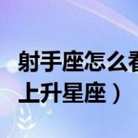 射手座怎么看自己的上升星座（怎么看自己的上升星座）