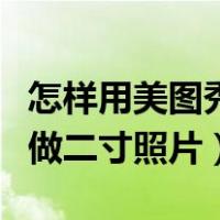 怎样用美图秀秀做二寸照片（如何用美图秀秀做二寸照片）