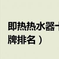 即热热水器十大名牌（即热式电热水器十大品牌排名）