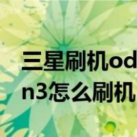 三星刷机odin3怎么刷机（odin3怎么用 odin3怎么刷机）
