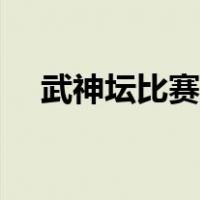 武神坛比赛时间多久（武神坛比赛时间）