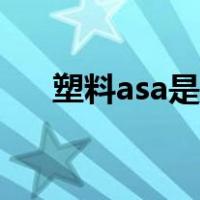 塑料asa是什么材料（asa是什么材料）