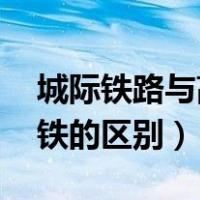城际铁路与高铁的区别 知乎（城际铁路与高铁的区别）