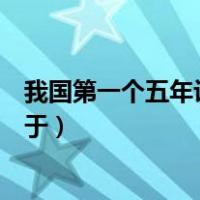 我国第一个五年计划完成了什么（我国第一个五年计划完成于）