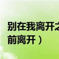 别在我离开之前离开泰语歌名（别在我离开之前离开）