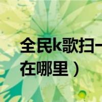 全民k歌扫一扫在哪个位置（全民k歌扫一扫在哪里）