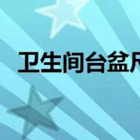 卫生间台盆尺寸怎么选（卫生间台盆尺寸）