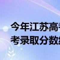 今年江苏高考录取分数线2021（今年江苏高考录取分数线）