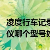 凌度行车记录仪哪个型号的好（凌度行车记录仪哪个型号好）