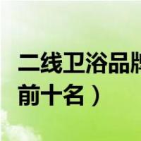 二线卫浴品牌排行榜前十名（卫浴品牌排行榜前十名）