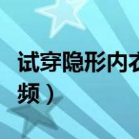 试穿隐形内衣视频在线观看（试穿隐形内衣视频）