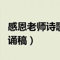 感恩老师诗歌朗诵稿四分钟（感恩老师诗歌朗诵稿）