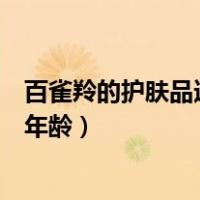 百雀羚的护肤品适合什么年龄段（百雀羚的护肤品适合什么年龄）