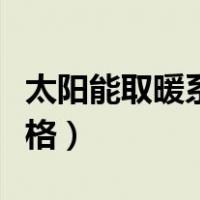 太阳能取暖系统价格（家用太阳能取暖设备价格）