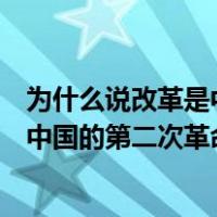 为什么说改革是中国的第二次革命论述题（为什么说改革是中国的第二次革命）
