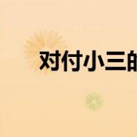 对付小三的绝招（怎样对付小三绝招）