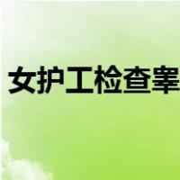 女护工检查睾丸视频（女护工检查睾丸视频）