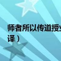 师者所以传道授业解惑的翻译（师者所以传道受业解惑也翻译）