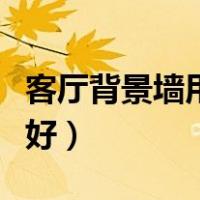 客厅背景墙用什么材料好（背景墙用什么材料好）