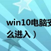 win10电脑安全模式（win10电脑安全模式怎么进入）