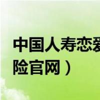 中国人寿恋爱保险官网购买（中国人寿恋爱保险官网）