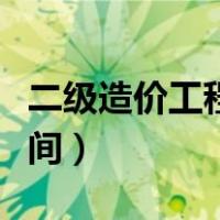 二级造价工程师考试时间（造价工程师考试时间）